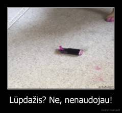 Lūpdažis? Ne, nenaudojau! - 