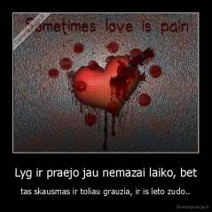 Lyg ir praejo jau nemazai laiko, bet - tas skausmas ir toliau grauzia, ir is leto zudo..