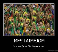 MES LAIMĖJOM - Ir man PX ar čia demo ar ne.