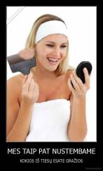 MES TAIP PAT NUSTEMBAME - KOKIOS IŠ TIESŲ ESATE GRAŽIOS