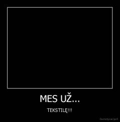 MES UŽ... - TEKSTILĘ!!!