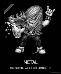METAL - AND NO ONE WILL EVER CHANGE IT!
