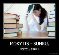 MOKYTIS - SUNKU, - MOKĖTI - SMAGU!