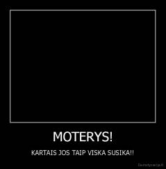 MOTERYS! - KARTAIS JOS TAIP VISKA SUSIKA!!