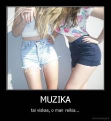 MUZIKA - tai viskas, o man reikia...
