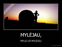 MYLĖJAU, - MYLIU IR MYLĖSIU