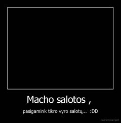 Macho salotos ,  - pasigamink tikro vyro salotų...  :DD