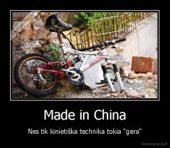 Made in China - Nes tik kinietiška technika tokia "gera"
