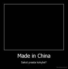 Made in China - Sakot prasta kokybė?