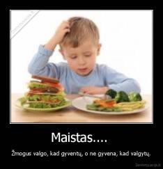 Maistas....  - Žmogus valgo, kad gyventų, o ne gyvena, kad valgytų.
