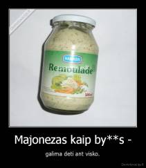 Majonezas kaip by**s - - galima deti ant visko.
