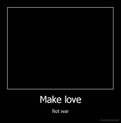 Make love - Not war
