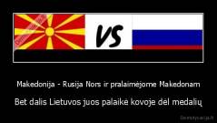 Makedonija - Rusija Nors ir pralaimėjome Makedonam - Bet dalis Lietuvos juos palaikė kovoje dėl medalių