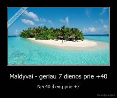 Maldyvai - geriau 7 dienos prie +40 - Nei 40 dienų prie +7
