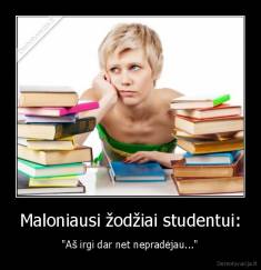 Maloniausi žodžiai studentui: - "Aš irgi dar net nepradėjau..."