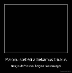 Malonu stebėti atliekamus triukus - Nes jie dažniausiai baigiasi skausmingai