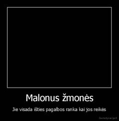 Malonus žmonės - Jie visada išties pagalbos ranka kai jos reikės