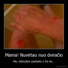 Mama! Nuvirtau nuo dviračio - Ale, nežioplam pasitaiko o čia tai...