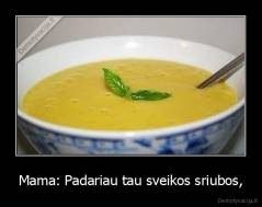 Mama: Padariau tau sveikos sriubos, - 