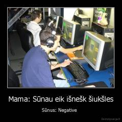 Mama: Sūnau eik išnešk šiukšles - Sūnus: Negative  