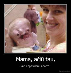 Mama, ačiū tau, - kad nepasidarei aborto.
