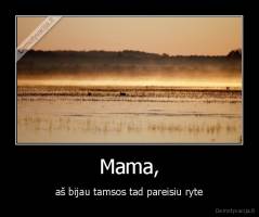 Mama, - aš bijau tamsos tad pareisiu ryte