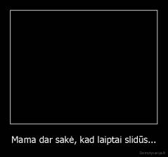 Mama dar sakė, kad laiptai slidūs... - 
