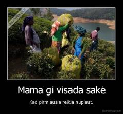 Mama gi visada sakė - Kad pirmiausia reikia nuplaut.