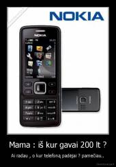 Mama : iš kur gavai 200 lt ? - Ai radau , o kur telefoną padėjai ? pamečiau..