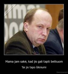 Mama jam sakė, kad jis gali tapti betkuom - Tai jis tapo šikniumi