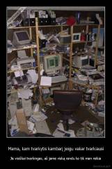 Mama, kam tvarkytis kambarį jeigu vakar tvarkiausi - Jis visiškai tvarkingas, aš jame viską randu ko tik man reikia