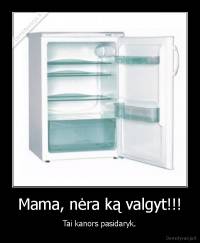 Mama, nėra ką valgyt!!! - Tai kanors pasidaryk.