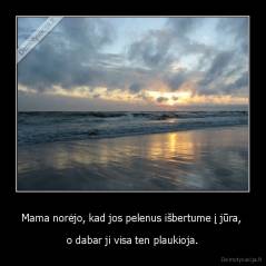 Mama norėjo, kad jos pelenus išbertume į jūra,  - o dabar ji visa ten plaukioja.