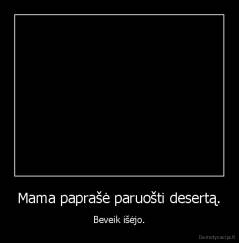Mama paprašė paruošti desertą. - Beveik išėjo.
