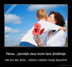 Mama , parodyk visus kurie tave įžeidinėja - nes kol esu šalia , niekam neleisiu tavęs skaudinti