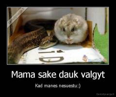 Mama sake dauk valgyt - Kad manes nesuestu:)