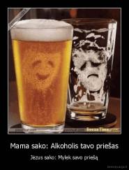 Mama sako: Alkoholis tavo priešas - Jėzus sako: Mylek savo priešą