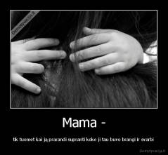 Mama - - tik tuomet kai ją prarandi supranti koke ji tau buvo brangi ir svarbi