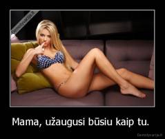 Mama, užaugusi būsiu kaip tu.  - 