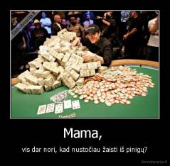 Mama,  - vis dar nori, kad nustočiau žaisti iš pinigų?