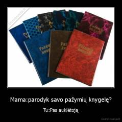 Mama:parodyk savo pažymių knygelę? - Tu:Pas auklėtoją