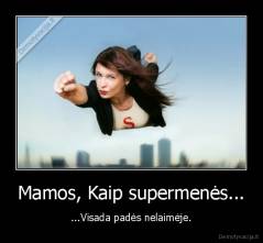 Mamos, Kaip supermenės... - ...Visada padės nelaimėje.