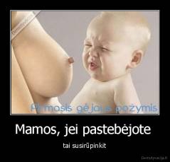 Mamos, jei pastebėjote  - tai susirūpinkit