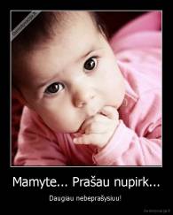 Mamyte... Prašau nupirk... - Daugiau nebeprašysiuu! 
