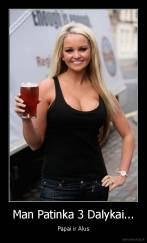 Man Patinka 3 Dalykai... - Papai ir Alus