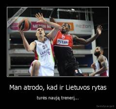 Man atrodo, kad ir Lietuvos rytas - turės naują trenerį...