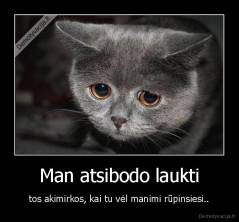 Man atsibodo laukti - tos akimirkos, kai tu vėl manimi rūpinsiesi..