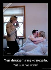 Man draugėms nieko negaila. - Ypač to, ko man nereikia!