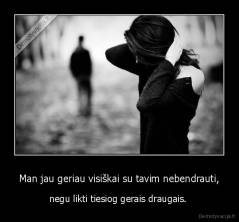 Man jau geriau visiškai su tavim nebendrauti, - negu likti tiesiog gerais draugais. 