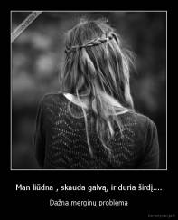 Man liūdna , skauda galvą, ir duria širdį.... - Dažna merginų problema